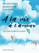 A la vie, à l'amour : vivre après la mort d'un enfant