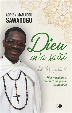 Dieu m'a saisi : hier musulman, aujourd'hui prêtre catholique