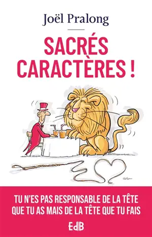 Sacrés caractères ! : tu n'es pas responsable de la tête que tu as mais de la tête que tu fais