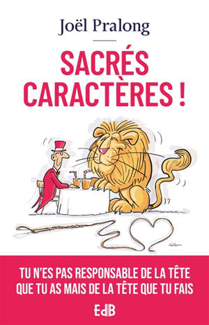 Sacrés caractères ! : tu n'es pas responsable de la tête que tu as mais de la tête que tu fais