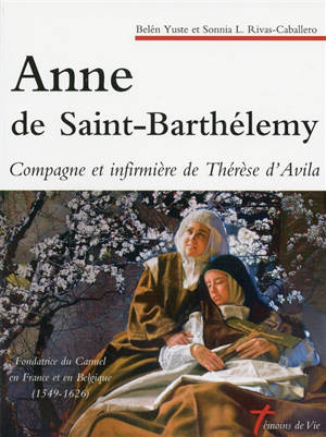 Anne de Saint-Barthélemy, compagne et infirmière de Thérèse d'Avila : fondatrice du Carmel en France et en Belgique : 1549-1626