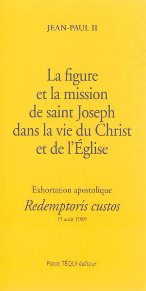 La figure et la mission de saint Joseph dans la vie du Christ et de l'Eglise : exhortation apostolique Redemptoris custos, aux évêques et aux diacres, aux religieux et religieuses, à tous les fidèles laïcs : 15 août 1989