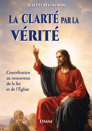 La clarté par la vérité : contribution au renouveau de la foi et de l'Eglise