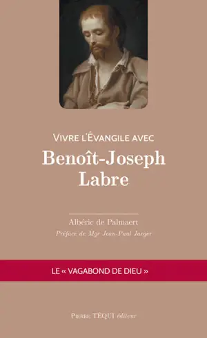 Vivre l'Evangile avec Benoît-Joseph Labre : le vagabond de Dieu
