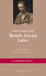 Vivre l'Evangile avec Benoît-Joseph Labre : le vagabond de Dieu