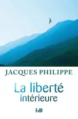 La liberté intérieure : la force de la foi, de l'espérance et de l'amour