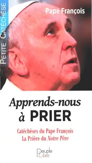 Apprends-nous à prier : catéchèses du pape François : la prière du Notre Père