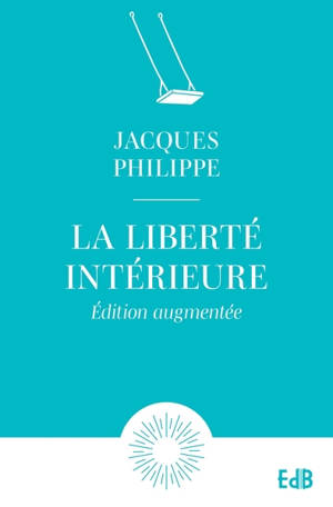 La liberté intérieure : la force de la foi, de l'espérance et de l'amour
