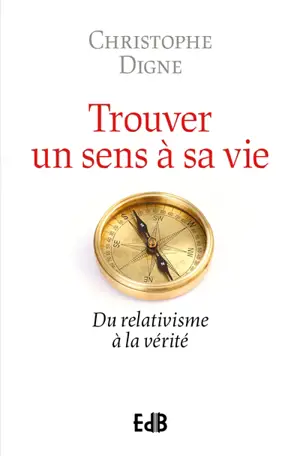 Trouver un sens à sa vie : du relativisme à la vérité