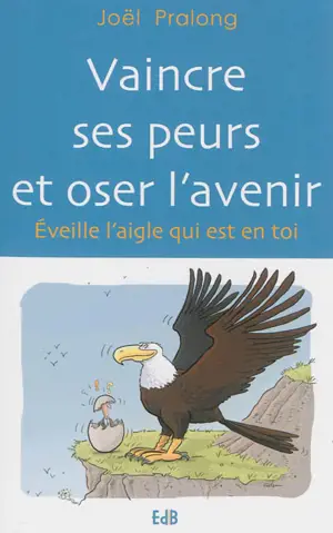 Vaincre ses peurs et oser l'avenir : éveille l'aigle qui est en toi