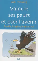 Vaincre ses peurs et oser l'avenir : éveille l'aigle qui est en toi