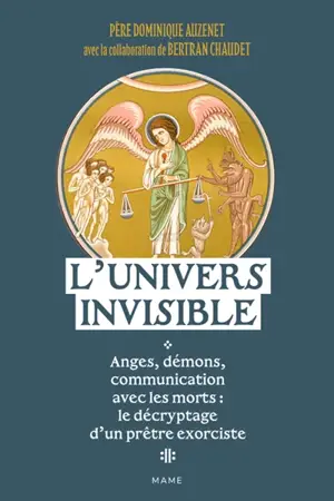 L'univers invisible : anges, démons, communication avec les morts : le décryptage d'un prêtre exorciste