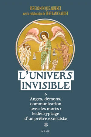 L'univers invisible : anges, démons, communication avec les morts : le décryptage d'un prêtre exorciste