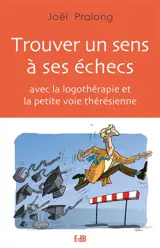 Trouver un sens à ses échecs : avec la logothérapie et la petite voie thérésienne