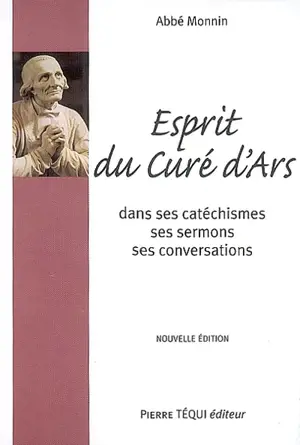 Esprit du curé d'Ars : saint J.-B.-M. Vianney dans ses catéchismes, ses homélies et sa conversation