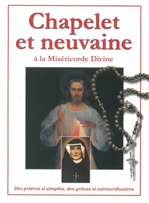 Chapelet et neuvaine à la miséricorde divine : des prières si simples, des grâces si extraordinaires
