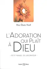 L'adoration qui plaît à Dieu : petit manuel de l'adorateur