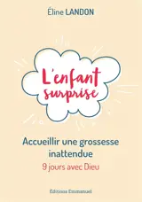 L'enfant surprise : accueillir une grossesse inattendue : 9 jours avec Dieu