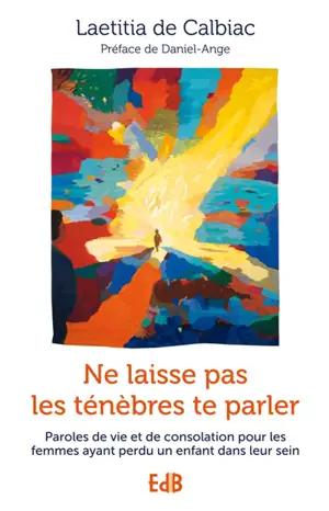 Ne laisse pas les ténèbres te parler : paroles de vie et de consolation pour les femmes ayant perdu un enfant dans leur sein