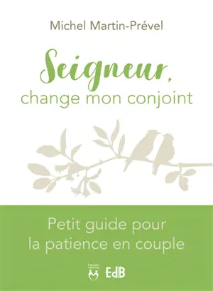 Seigneur, change mon conjoint : petit guide pour la patience en couple