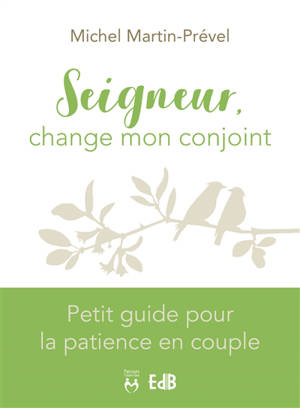 Seigneur, change mon conjoint : petit guide pour la patience en couple