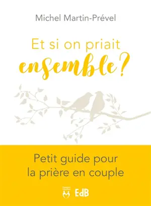 Et si on priait ensemble ? : petit guide pour la prière en couple