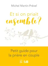 Et si on priait ensemble ? : petit guide pour la prière en couple