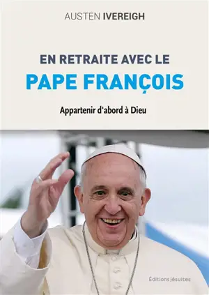 En retraite avec le pape François : appartenir d'abord à Dieu