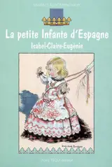 La petite infante d'Espagne : Isabel-Claire-Eugénie : roman historique