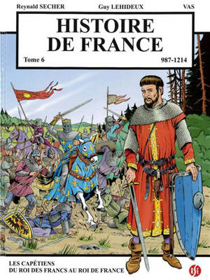 Histoire de France. Vol. 6. 987-1214 : les Capétiens du roi des Francs au roi de France