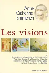 Visions d'Anne-Catherine Emmerich : sur la vie de Notre-Seigneur Jésus-Christ et de la très sainte Vierge Marie, la douloureuse Passion et l'établissement de l'Eglise par les apôtres. Vol. 3
