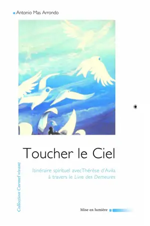 Toucher le ciel : itinéraire spirituel avec Thérèse d'Avila à travers le Livre des demeures