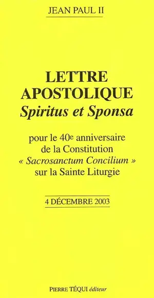 Lettre apostolique Spiritus et sponsa : du souverain pontife Jean Paul II pour le 40e anniversaire de la constitution Sacrosanctum concilium sur la sainte liturgie : 4 décembre 2003