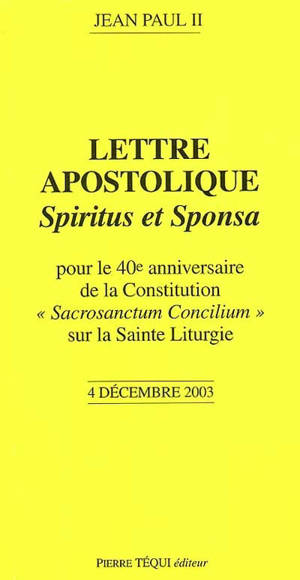 Lettre apostolique Spiritus et sponsa : du souverain pontife Jean Paul II pour le 40e anniversaire de la constitution Sacrosanctum concilium sur la sainte liturgie : 4 décembre 2003