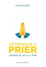 Apprendre à prier : l'essentiel de L'art de la prière