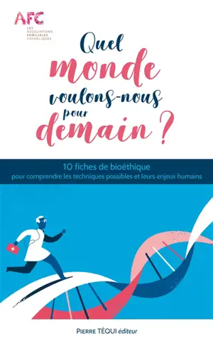 Quel monde voulons-nous pour demain ? : 10 fiches de bioéthique pour comprendre les techniques possibles et leurs enjeux humains