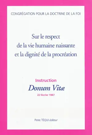 Sur le respect de la vie humaine naissante et la dignité de la procréation : instruction Donum Vitae, 22 février 1987