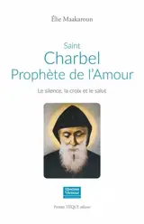 Saint Charbel, prophète de l'amour : le silence, la croix et le salut