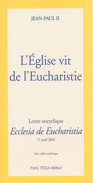 L'Eglise vit de l'eucharistie : lettre encyclique Ecclesia de eucharistia : 17 avril 2003