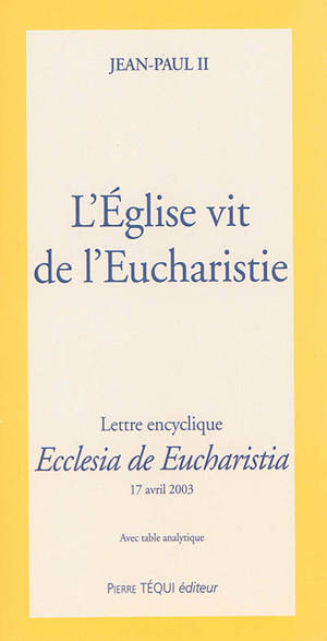 L'Eglise vit de l'eucharistie : lettre encyclique Ecclesia de eucharistia : 17 avril 2003