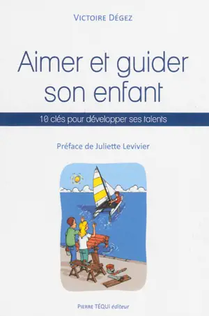 Aimer et guider son enfant : 10 clés pour développer ses talents