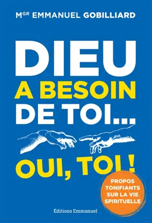Dieu a besoin de toi... oui, toi ! : propos tonifiants sur la vie spirituelle