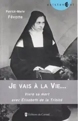 Je vais à la vie... : vivre sa mort avec Elisabeth de la Trinité