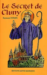 Le secret de Cluny : vie des saints abbés de Cluny, de Bernon à Pierre le Vénérable, 910-1156