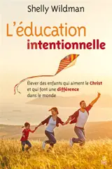 L'éducation intentionnelle : élever des enfants qui aiment le Christ et qui font une différence dans le monde