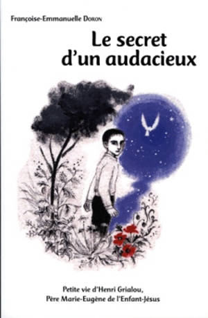 Le secret d'un audacieux : petite vie d'Henri Grialou, père Marie-Eugène de l'Enfant-Jésus : 1894-1967