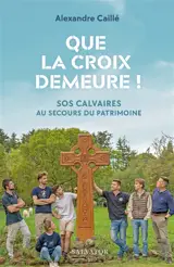 Que la croix demeure ! : SOS calvaires au secours du patrimoine