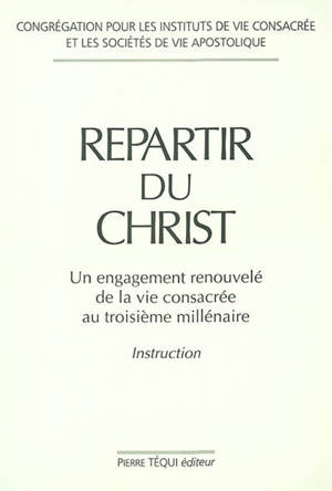 Repartir du Christ : un engagement renouvelé de la vie consacrée au troisième millénaire : instruction