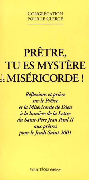 Prêtre, tu es mystère de miséricorde ! : réflexions et prière sur le prêtre et la miséricorde de Dieu à la lumière de la Lettre du Saint-Père Jean-Paul II aux prêtres pour le Jeudi Saint 2001