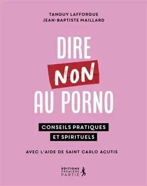 Dire non au porno : conseils pratiques et spirituels : avec l'aide de saint Carlo Acutis
